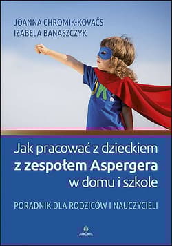 Jak pracować z dzieckiem z zespołem Aspergera w domu i szkole? - Banaszczyk Izabela