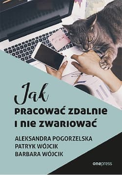 Jak pracować zdalnie i nie zwariować - Pogorzelska Aleksandra, Wójcik Barbara