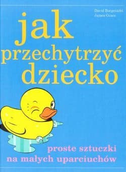 Jak przechytrzyć dziecko - David Borgenicht, James Grace
