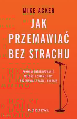 Jak przemawiać bez strachu Pokonaj zdenerwowanie, mdłości i siódme poty. Przemawiaj z pasją i energią