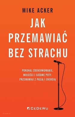 Jak przemawiać bez strachu Pokonaj zdenerwowanie, mdłości i siódme poty. Przemawiaj z pasją i energią - Acker Mike