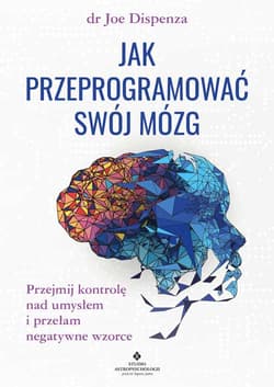 Jak przeprogramować swój mózg. Przejmij kontrolę nad umysłem i przełam negatywne wzorce wyd. 2022 - Joe Dispenza