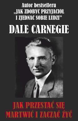 Jak przestać się martwić i zacząć żyć? - Dale Carnegie