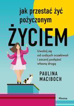 Jak przestać żyć pożyczonym życiem. Uwolnij się od cudzych oczekiwań i zacznij podążać własną drogą - Maciboch Paulina
