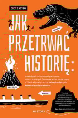 Jak przetrwać historię: prześcignąć żarłocznego tyranozaura, uciec z płonących Pompejów, wyjść suchą stopą z Titanica i przeżyć resztę najtragiczniejszych katastrof w dziejach świata - Cody Cassidy