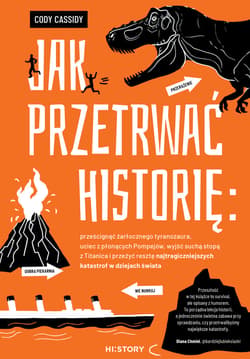 Jak przetrwać historię: prześcignąć żarłocznego tyranozaura, uciec z płonących Pompejów, wyjść suchą stopą z Titanica i przeżyć resztę najtragiczniejszych katastrof w dziejach świata - ebook - Cody Cassidy