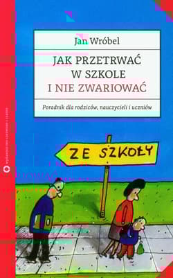 Jak przetrwać w szkole i nie zwariować. Poradnik dla rodziców, nauczycieli i uczniów