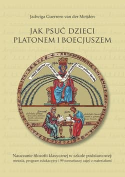 Jak psuć dzieci Platonem i Boecjuszem Nauczanie filozofii klasycznej w szkole podstawowej: metoda, program edukacyjny i 99 scenariuszy zaj