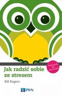 Jak radzić sobie ze stresem. Wskazówki dla naucz. - Rogers Bill