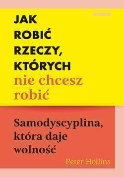 Jak robić rzeczy, których nie chcesz robić. Samodyscyplina, która daje wolność - Peter Hollins