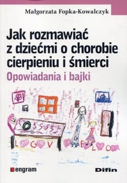 Jak rozmawiać o chorobie cierpieniu i śmierci opowiadania i bajki