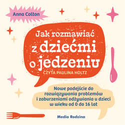 Jak rozmawiać z dziećmi o jedzeniu. Nowe podejście do rozwiązywania problemów związanych z jedzeniem, grymaszeniem i zaburzeniami odżywiania u dzieci w wieku 0 do 16 lat - audiobook - Anna Colton