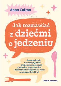 Jak rozmawiać z dziećmi o jedzeniu. Nowe podejście do rozwiązywania problemów związanych z jedzeniem, grymaszeniem i zaburzeniami odżywiania u dzieci w wieku 0 do 16 lat - ebook - Anna Colton