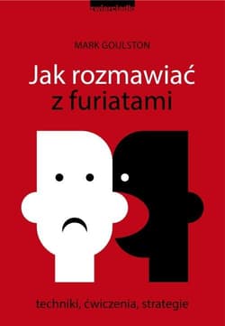 Jak rozmawiać z furiatami Techniki, ćwiczenia, strategie - Goulston Mark