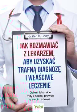 Jak rozmawiać z lekarzem, aby uzyskać trafną diagnozę i właściwe leczenie Odkryj lekarskie mity i poznaj prawdę o swoim zdrowiu - Berry Ken D.