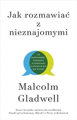Jak rozmawiać z nieznajomymi. Co powinniśmy wiedzieć o ludziach, o których nic nie wiemy - Malcolm Gladwell