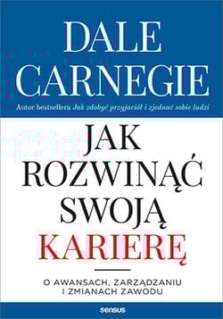 Jak rozwinąć swoją karierę O awansach, zarządzaniu i zmianach zawodu - Dale Carnegie