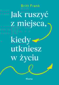 Jak ruszyć z miejsca, kiedy utkniesz w życiu - Frank Britt