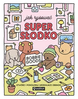 Jak rysować super słodko. Stwórz i pokoloruj urzekające obrazki - Bobbie Goods
