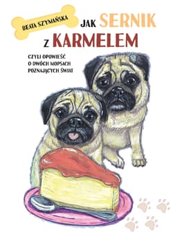 Jak Sernik z Karmelem, czyli opowieść o dwóch mopsach poznających świat - Beata Szymańska