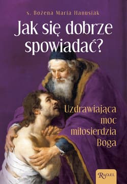 Jak się dobrze spowiadać? Uzdrawiająca Moc Miłosierdzia Boga - Bożena Maria  Hanusiak