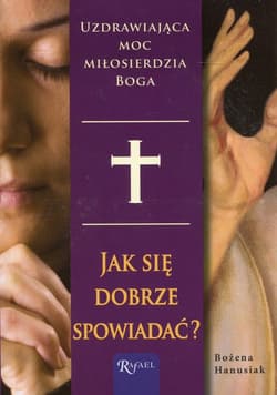 Jak się dobrze spowiadać? Uzdrawiająca moc miłosierdzia Boga - Bożena Hanusiak