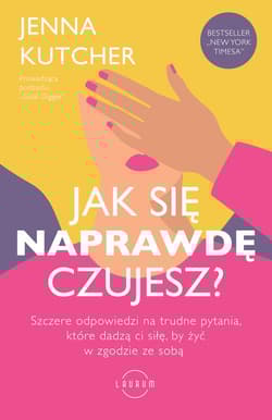 Jak się NAPRAWDĘ czujesz? Szczere odpowiedzi na trudne pytania, które dadzą ci siłę, by żyć w zgodzie ze sobą - Jenna Kutcher
