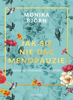 Jak się nie dać menopauzie fizycznie, psychicznie, duchowo - Monika Björn