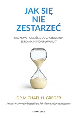 Jak się nie zestarzeć. Naukowe podejście do zachowania zdrowia mimo upływu lat - Greger Michael H. dr