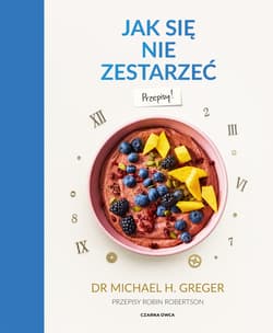 Jak się nie zestarzeć. Przepisy - Michael Greger, Robertson Robin