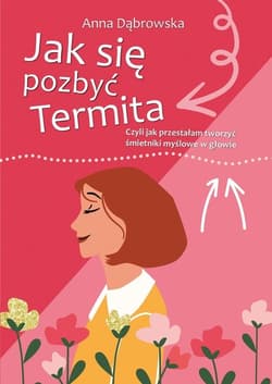 Jak się pozbyć Termita Czyli jak przestałam tworzyć śmietniki myślowe w głowie - Anna Dąbrowska