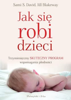 Jak się robi dzieci. Trzymiesięczny skuteczny program wspomagania płodności - Jill Blakeway, Sami S. David