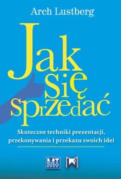 Jak się sprzedać Skuteczne techniki prezentacji, przekonywania i przekazu swoich idei - Arch Lustberg