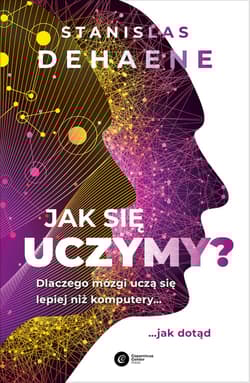 Jak się uczymy? Dlaczego mózgi uczą się lepiej niż komputery... jak dotąd - Stanislas Dehaene
