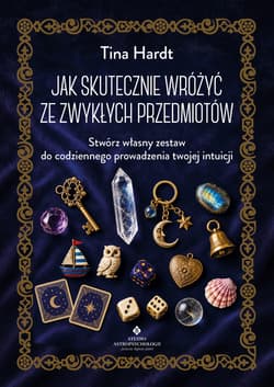 Jak skutecznie wróżyć ze zwykłych przedmiotów. Stwórz własny zestaw do codziennego prowadzenia twojej intuicji - Tina Hardt