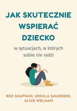 Jak skutecznie wspierać dziecko w sytuacjach, w których sobie nie radzi - Shafran Roz, Saunders Ursula, Welham Alice