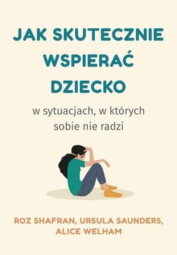 Jak skutecznie wspierać dziecko w sytuacjach, w których sobie nie radzi - Shafran Roz, Saunders Ursula, Welham Alice