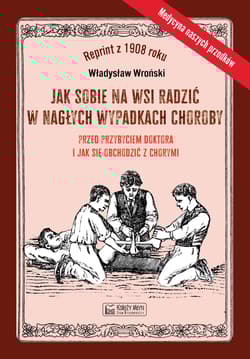 Jak sobie na wsi radzić w nagłych wypadkach choroby przed przybyciem doktora i jak się obchodzić z chorymi - Wroński Władysław