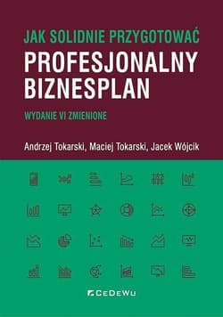 Jak solidnie przygotować profesjonalny biznesplan - Tokarski Andrzej, Tokarski Maciej, Wójcik Jacek