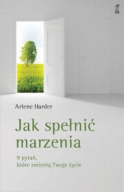 Jak spełnić marzenia 9 pytań, które zmienią twoje życie - Arlene Harder