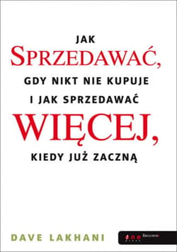 Jak sprzedawać, gdy nikt nie kupuje. I jak sprzedawać więcej, kiedy już zaczną - ebook - Dave Lakhani