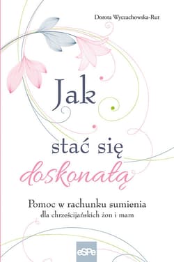 Jak stać się doskonałą Pomoc w rachunku sumienia dla żon i mam
