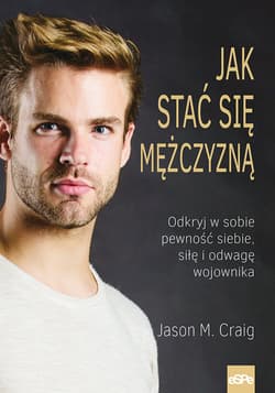 Jak stać się mężczyzną Odkryj w sobie pewność siebie, siłę i odwagę wojownika. - Craig Jason M.
