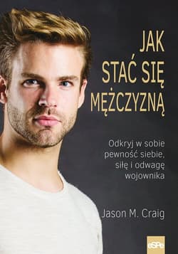 Jak stać się mężczyzną Odkryj w sobie pewność siebie, siłę i odwagę wojownika. - Craig Jason M.