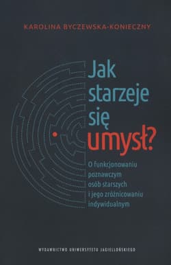 Jak starzeje się umysł? O funkcjonowaniu poznawczym osób starszych i jego zróżnicowaniu indywidualnym - Karolina Byczewska-Konieczny