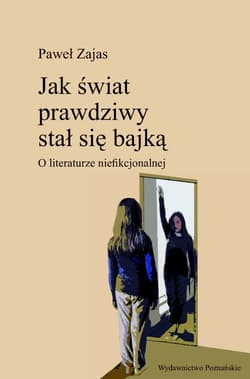 Jak świat prawdziwy stał się bajką O literaturze niefikcjonalnej - Paweł Zajas