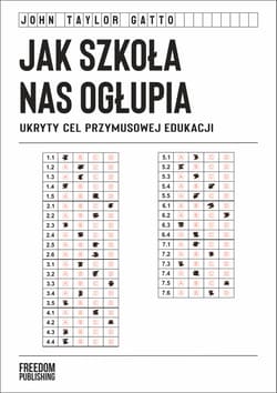 Jak szkoła nas ogłupia. Ukryty cel przymusowej edukacji - John Taylor Gatto