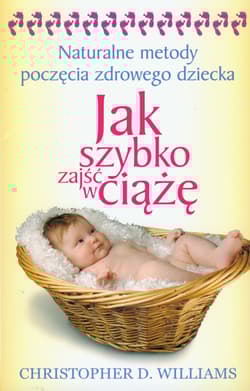 Jak szybko zajść w ciążę Naturalne metody poczęcia zdrowego dziecka - Williams Christopher D.