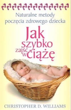 Jak szybko zajść w ciążę Naturalne metody poczęcia zdrowego dziecka - Williams Christopher D.