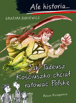 Jak Tadeusz Kościuszko chciał ratować Polskę. Ale historia... - Grażyna Bąkiewicz